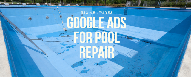 Google Ads for Pool Repair at 530 Ventures